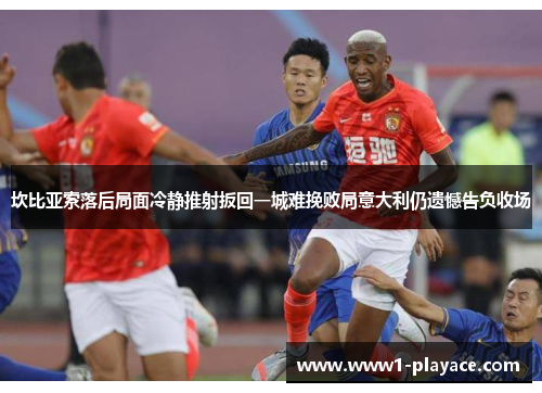 坎比亚索落后局面冷静推射扳回一城难挽败局意大利仍遗憾告负收场