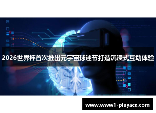 2026世界杯首次推出元宇宙球迷节打造沉浸式互动体验 2026世界杯首次推出元宇宙球迷节打造沉浸式互动体验