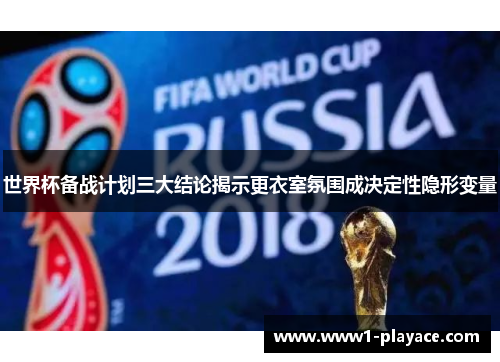世界杯备战计划三大结论揭示更衣室氛围成决定性隐形变量 世界杯备战计划三大结论揭示更衣室氛围成决定性隐形变量