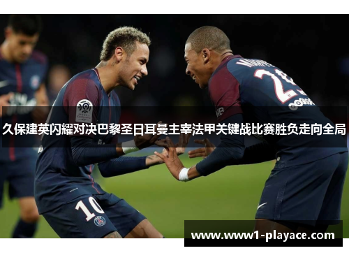 久保建英闪耀对决巴黎圣日耳曼主宰法甲关键战比赛胜负走向全局