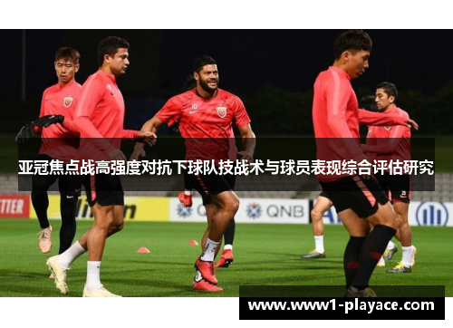 亚冠焦点战高强度对抗下球队技战术与球员表现综合评估研究 亚冠焦点战高强度对抗下球队技战术与球员表现综合评估研究