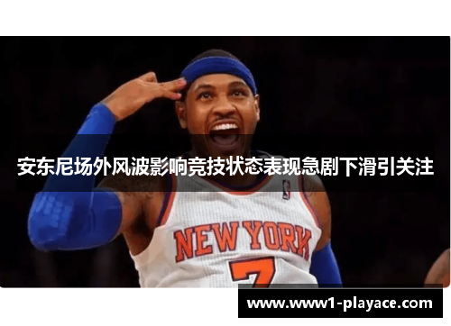 安东尼场外风波影响竞技状态表现急剧下滑引关注 安东尼场外风波影响竞技状态表现急剧下滑引关注
